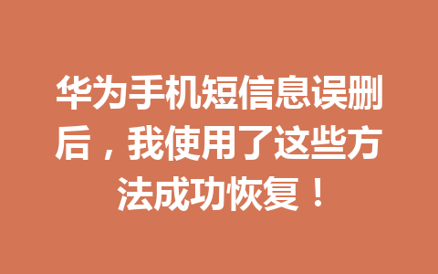 华为手机短信息误删后，我使用了这些方法成功恢复！