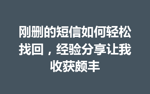 刚删的短信如何轻松找回，经验分享让我收获颇丰