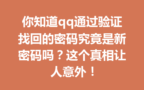 你知道qq通过验证找回的密码究竟是新密码吗？这个真相让人意外！