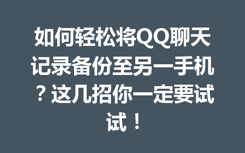 如何轻松将QQ聊天记录备份至另一手机？这几招你一定要试试！