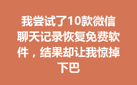 我尝试了10款微信聊天记录恢复免费软件，结果却让我惊掉下巴