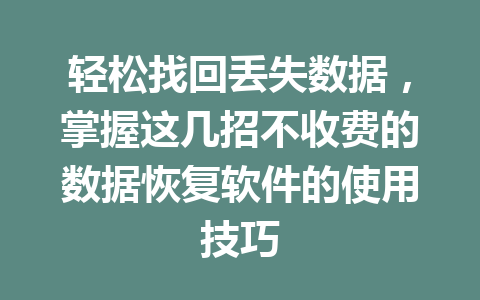 轻松找回丢失数据，掌握这几招不收费的数据恢复软件的使用技巧