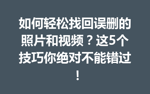 如何轻松找回误删的照片和视频？这5个技巧你绝对不能错过！