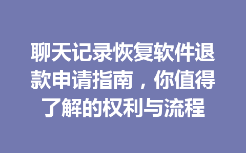 聊天记录恢复软件退款申请指南，你值得了解的权利与流程