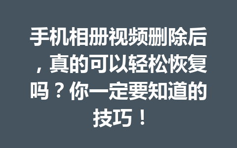 手机相册视频删除后，真的可以轻松恢复吗？你一定要知道的技巧！
