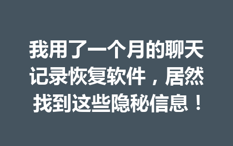 我用了一个月的聊天记录恢复软件，居然找到这些隐秘信息！