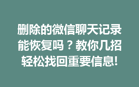 删除的微信聊天记录能恢复吗？教你几招轻松找回重要信息!
