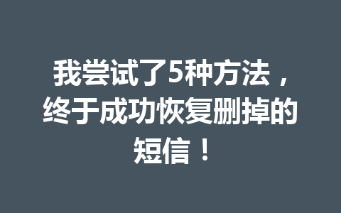 我尝试了5种方法，终于成功恢复删掉的短信！