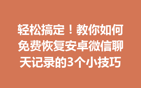 轻松搞定！教你如何免费恢复安卓微信聊天记录的3个小技巧