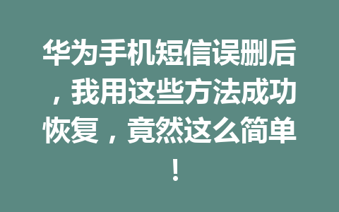 华为手机短信误删后，我用这些方法成功恢复，竟然这么简单！