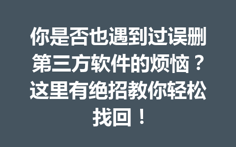 你是否也遇到过误删第三方软件的烦恼？这里有绝招教你轻松找回！