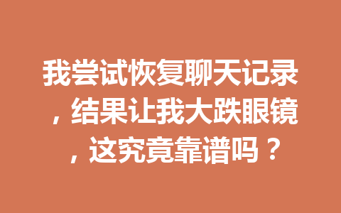 我尝试恢复聊天记录，结果让我大跌眼镜，这究竟靠谱吗？