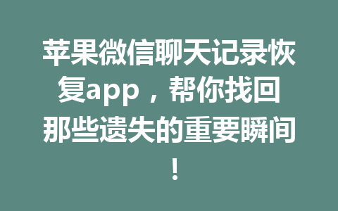 苹果微信聊天记录恢复app，帮你找回那些遗失的重要瞬间！