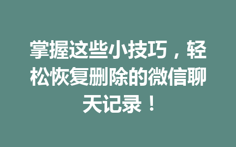 掌握这些小技巧，轻松恢复删除的微信聊天记录！