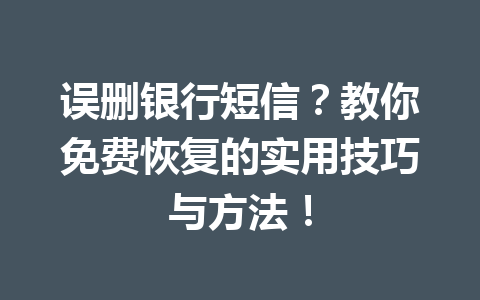误删银行短信？教你免费恢复的实用技巧与方法！