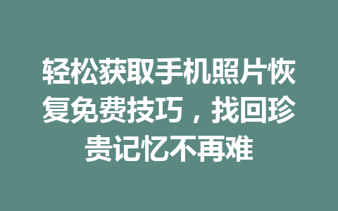 轻松获取手机照片恢复免费技巧，找回珍贵记忆不再难