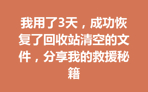 我用了3天，成功恢复了回收站清空的文件，分享我的救援秘籍