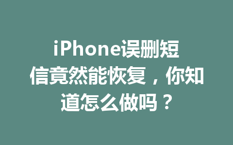 iPhone误删短信竟然能恢复，你知道怎么做吗？