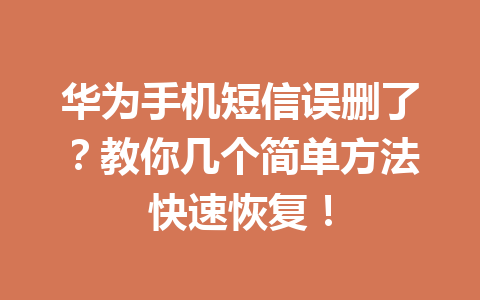 华为手机短信误删了？教你几个简单方法快速恢复！