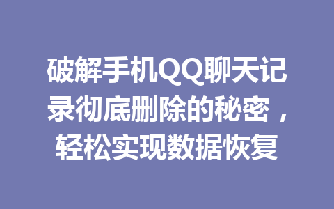破解手机QQ聊天记录彻底删除的秘密，轻松实现数据恢复