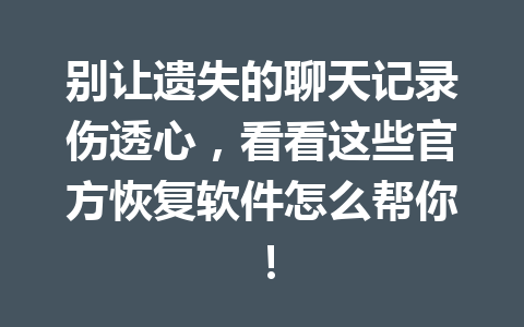别让遗失的聊天记录伤透心，看看这些官方恢复软件怎么帮你！