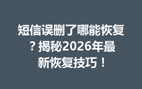 短信误删了哪能恢复?揭秘2026年最新恢复技巧! 短信误删了哪能恢复?揭秘2026年最新恢复技巧!