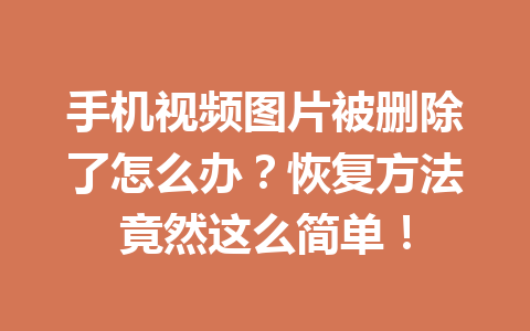 手机视频图片被删除了怎么办？恢复方法竟然这么简单！
