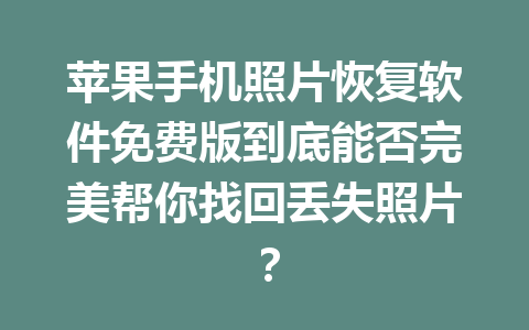 苹果手机照片恢复软件免费版到底能否完美帮你找回丢失照片？