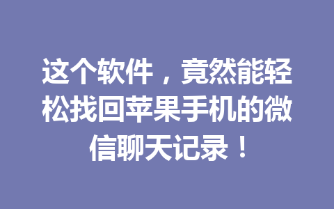 这个软件，竟然能轻松找回苹果手机的微信聊天记录！