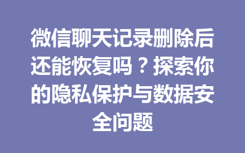 微信聊天记录删除后还能恢复吗？探索你的隐私保护与数据安全问题