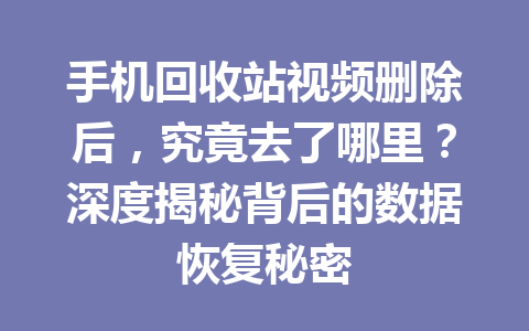 手机回收站视频删除后，究竟去了哪里？深度揭秘背后的数据恢复秘密