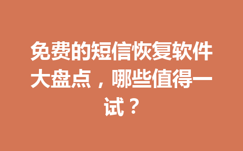 免费的短信恢复软件大盘点，哪些值得一试？