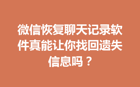 微信恢复聊天记录软件真能让你找回遗失信息吗？