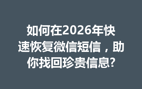 如何在2026年快速恢复微信短信，助你找回珍贵信息?