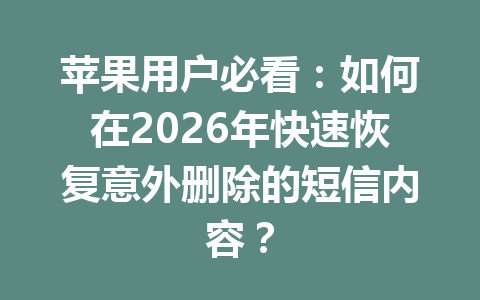 苹果用户必看：如何在2026年快速恢复意外删除的短信内容？