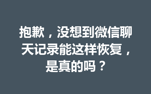 抱歉，没想到微信聊天记录能这样恢复，是真的吗？