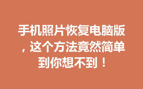 手机照片恢复电脑版，这个方法竟然简单到你想不到！