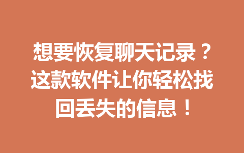 想要恢复聊天记录？这款软件让你轻松找回丢失的信息！