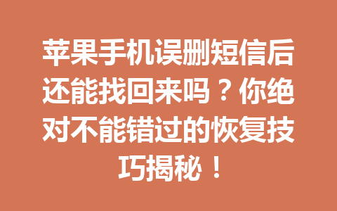 苹果手机误删短信后还能找回来吗？你绝对不能错过的恢复技巧揭秘！
