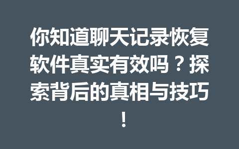 你知道聊天记录恢复软件真实有效吗？探索背后的真相与技巧！