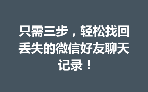 只需三步，轻松找回丢失的微信好友聊天记录！