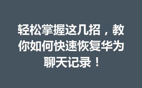 轻松掌握这几招，教你如何快速恢复华为聊天记录！