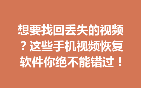 想要找回丢失的视频?这些手机视频恢复软件你绝不能错过! 想要找回丢失的视频?这些手机视频恢复软件你绝不能错过!