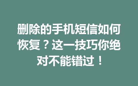 删除的手机短信如何恢复？这一技巧你绝对不能错过！