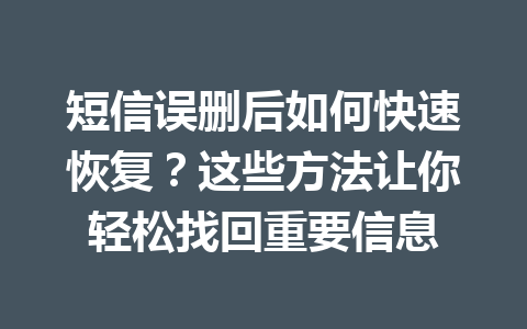短信误删后如何快速恢复？这些方法让你轻松找回重要信息