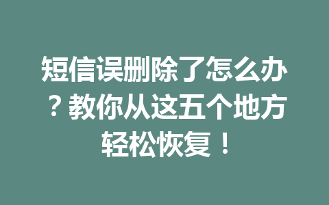 短信误删除了怎么办？教你从这五个地方轻松恢复！
