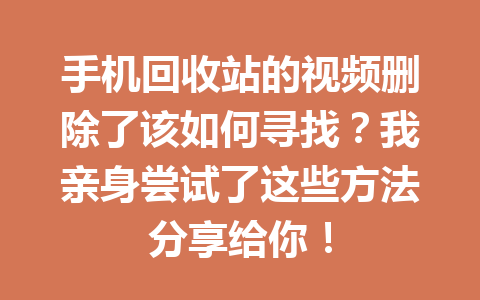 手机回收站的视频删除了该如何寻找？我亲身尝试了这些方法分享给你！