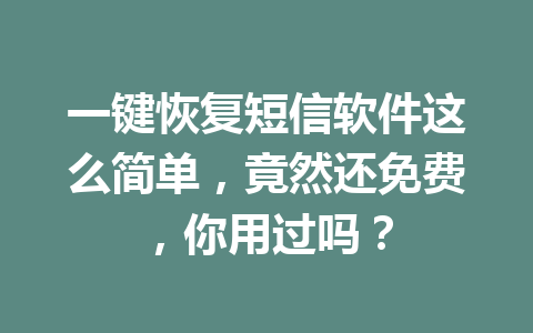 一键恢复短信软件这么简单，竟然还免费，你用过吗？