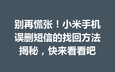 别再慌张！小米手机误删短信的找回方法揭秘，快来看看吧