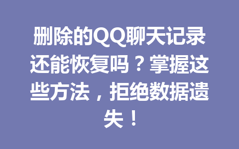 删除的QQ聊天记录还能恢复吗？掌握这些方法，拒绝数据遗失！